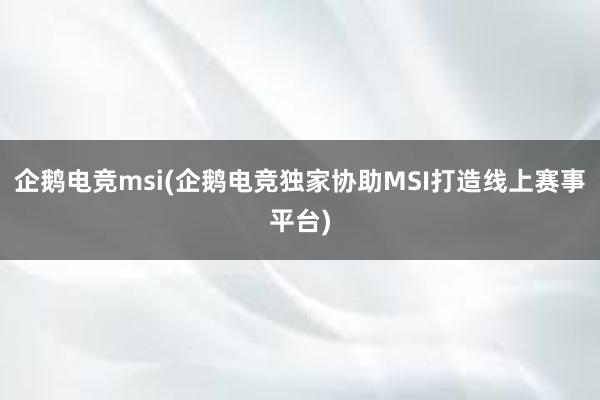 企鹅电竞msi(企鹅电竞独家协助MSI打造线上赛事平台)