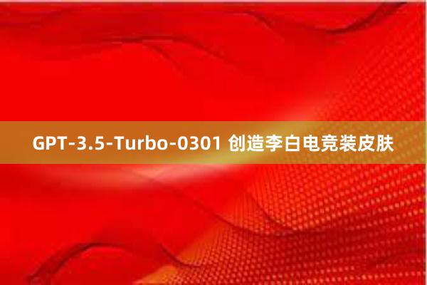 GPT-3.5-Turbo-0301 创造李白电竞装皮肤
