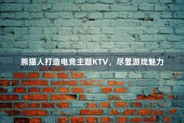 熊猫人打造电竞主题KTV，尽显游戏魅力